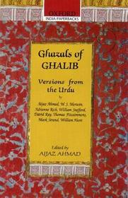 Ghazals of Ghalib: Versions from the Urdu by Aijaz, Ahmed, W.S. Merwin, Adrienne Rich, William Stafford, David Ray, Thomas Fitzsimmons, Mark Strand, and William Hunt