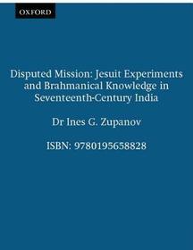 Disputed Mission: Jesuit Experiments and Brahmanical Knowledge in Seventeenth-Century India