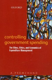 CONTROLLING GOVERNMENT SPENDING: Teh Ethos, Ethics, and Economics of Expenditure Management