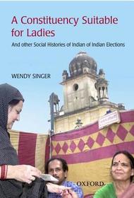 'A Constituency Suitable For Ladies': And Other Social Histories of Indian Elections