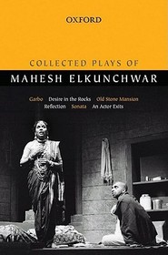Collected Plays of Mahesh Elkunchwar: Garbo, Desire in the Rocks, Old Stone Mansion, Reflection, Sonata, An Actor Exits