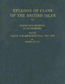 Sylloge of Coins of the British Isles: Hermitage Museum, St Petersburg, Part IV: English, Irish and Scottish Coins, 1066-1485 Sylloge of Coins of the British Isles: Hermitage Museum, St Petersburg, Part IV: English, Irish and Scottish Coins, 1066-1485