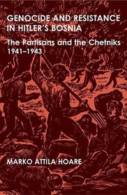 Genocide and Resistance in Hitler's Bosnia: The Partisans and the Chetniks, 1941-1943