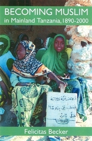 Becoming Muslim in Mainland Tanzania, 1890-2000: The Spread of Islam Beyond the Indian Ocean Coast