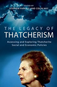 The Legacy of Thatcherism: Assessing and Exploring Thatcherite Social and Economic Policies