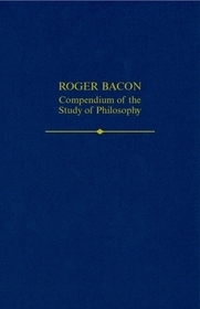 Roger Bacon: A Compendium of the Study of Philosophy: A Compendium of the Study of Philosophy