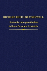 Richard Rufus of Cornwall: Sententia cum quaestionibus in libros De anima Aristotelis: Sententia cum quaestionibus in libros De anima Aristotelis