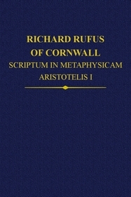 Richard Rufus of Cornwall: Scriptum in Metaphysicam Aristotelis I. Alpha to Epsilon: Scriptum in Metaphysicam Aristotelis: Alpha to Epsilon