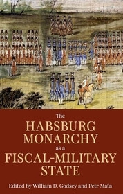 The Habsburg Monarchy as a Fiscal-Military State: Contours and Perspectives 1648-1815 The Habsburg Monarchy as a Fiscal-Military State: Contours and Perspectives 1648-1815