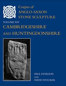 Corpus of Anglo-Saxon Stone Sculpture, XIV, Cambridgeshire and Huntingdonshire: Cambridgeshire and Huntingdonshire Corpus of Anglo-Saxon Stone Sculpture, XIV, Cambridgeshire and Huntingdonshire: Cambridgeshire and Huntingdonshire