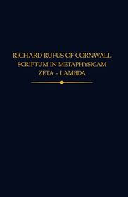 Richard Rufus of Cornwall: Scriptum in Metaphysicam Aristotelis II. Zeta to Lambda Richard Rufus of Cornwall: Scriptum in Metaphysicam Aristotelis II. Zeta to Lambda