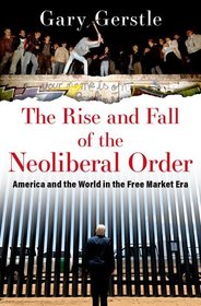 The Rise and Fall of the Neoliberal Order: America and the World in the Free Market Era The Rise and Fall of the Neoliberal Order: America and the World in the Free Market Era