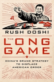 The Long Game: China's Grand Strategy to Displace American Order The Long Game: China's Grand Strategy to Displace American Order