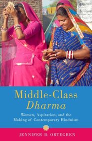 Middle-Class Dharma: Women, Aspiration, and the Making of Contemporary Hinduism Middle-Class Dharma: Women, Aspiration, and the Making of Contemporary Hinduism