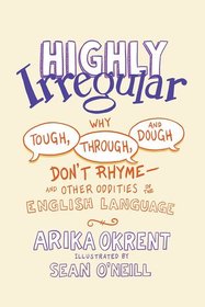 Highly Irregular: Why Tough, Through, and Dough Don't Rhyme—And Other Oddities of the English Language