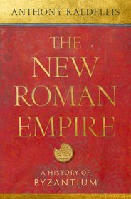The New Roman Empire: A History of Byzantium The New Roman Empire: A History of Byzantium