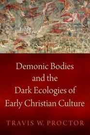 Demonic Bodies and the Dark Ecologies of Early Christian Culture Demonic Bodies and the Dark Ecologies of Early Christian Culture