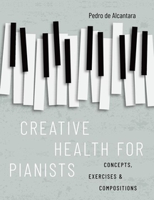 Creative Health for Pianists: Concepts, Exercises & Compositions Creative Health for Pianists: Concepts, Exercises & Compositions