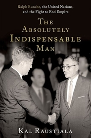 The Absolutely Indispensable Man: Ralph Bunche, the United Nations, and the Fight to End Empire The Absolutely Indispensable Man: Ralph Bunche, the United Nations, and the Fight to End Empire