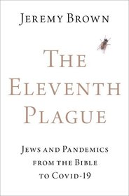 The Eleventh Plague: Jews and Pandemics from the Bible to COVID-19 The Eleventh Plague: Jews and Pandemics from the Bible to COVID-19