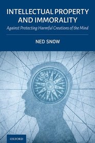Intellectual Property and Immorality: Against Protecting Harmful Creations of the Mind Intellectual Property and Immorality: Against Protecting Harmful Creations of the Mind