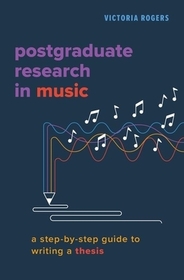 Postgraduate Research in Music: A Step-by-Step Guide to Writing a Thesis