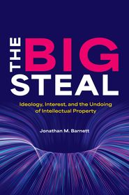 The Big Steal: Ideology, Interest, and the Undoing of Intellectual Property