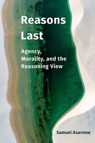 Reasons Last: Agency, Morality, and the Reasoning View