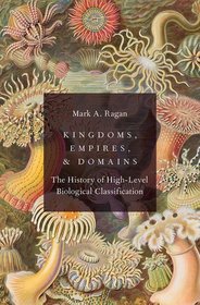 Kingdoms, Empires, and Domains: The History of High-Level Biological Classification Kingdoms, Empires, and Domains: The History of High-Level Biological Classification