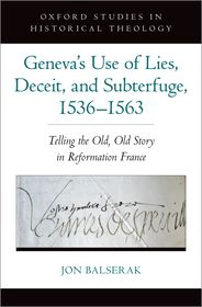 Geneva's Use of Lies, Deceit, and Subterfuge, 1536-1563: Telling the Old, Old Story in Reformation France