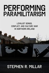 Performing Paramilitarism: Loyalist Songs, Conflict, and Culture War in Northern Ireland