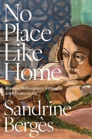 No Place Like Home: Women Philosophers' Struggles with Domesticity