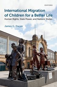 International Migration of Children for a Better Life: Human Rights, State Power, and Nations' Duties International Migration of Children for a Better Life: Human Rights, State Power, and Nations' Duties