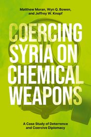 Coercing Syria on Chemical Weapons: A Case Study of Deterrence and Coercive Diplomacy Coercing Syria on Chemical Weapons: A Case Study of Deterrence and Coercive Diplomacy