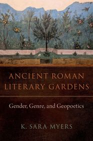 Ancient Roman Literary Gardens: Gender, Genre, and Geopoetics Ancient Roman Literary Gardens: Gender, Genre, and Geopoetics