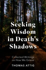 Seeking Wisdom in Death's Shadows: Collected Writings on How We Grieve