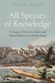 All Species of Knowledge: A Voyage of Discovery, Failure, and Natural History in the Pacific Ocean