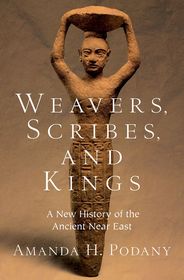 Weavers, Scribes, and Kings: A New History of the Ancient Near East Weavers, Scribes, and Kings: A New History of the Ancient Near East