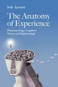 The Anatomy of Experience: Phenomenology, Cognitive Science and Epistemology
