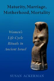 Maturity, Marriage, Motherhood, Mortality: Women's Life-Cycle Rituals in Ancient Israel