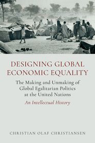 Designing Global Economic Equality: The Making and Unmaking of Global Egalitarian Politics at the United Nations: An Intellectual History