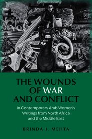 The Wounds of War and Conflict in Contemporary Arab Women's Writings from North Africa and the Middle East
