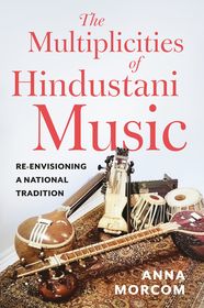 The Multiplicities of Hindustani Music: Re-envisioning a National Tradition