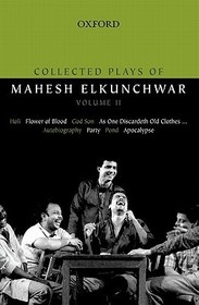 Collected Plays of Mahesh Elkunchwar Volume II: Holi / Flower of Blood / God Son / As One Discardeth Old Clothes... / Autobiography / Party / Pond / Apocalypse