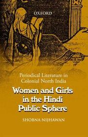 Women and Girls in the Hindi Public Sphere: Periodical Literature in Colonial North India