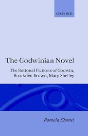 The Godwinian Novel: The Rational Fictions of Godwin, Brockden Brown, Mary Shelley