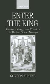 Enter the King: Theatre, Liturgy, and Ritual in the Medieval Civic Triumph
