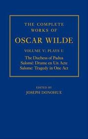 The Complete Works of Oscar Wilde: Volume V: Plays I: The Duchess of Padua, Salomé: Drame en un Acte, Salome: Tragedy in One Act