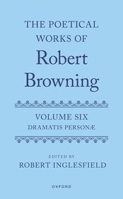 The Poetical Works of Robert Browning: Volume VI: Dramatis Personæ