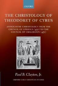The Christology of Theodoret of Cyrus: Antiochene Christology from the Council of Ephesus (431) to the Council of Chalcedon (451)